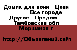 Домик для пони › Цена ­ 2 500 - Все города Другое » Продам   . Тамбовская обл.,Моршанск г.